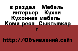  в раздел : Мебель, интерьер » Кухни. Кухонная мебель . Коми респ.,Сыктывкар г.